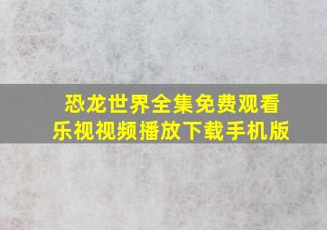 恐龙世界全集免费观看乐视视频播放下载手机版