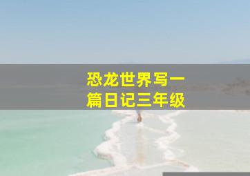 恐龙世界写一篇日记三年级