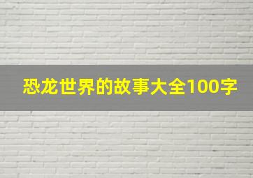 恐龙世界的故事大全100字