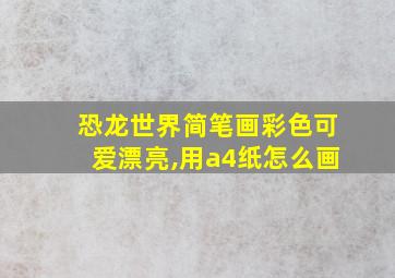 恐龙世界简笔画彩色可爱漂亮,用a4纸怎么画