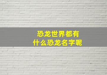 恐龙世界都有什么恐龙名字呢