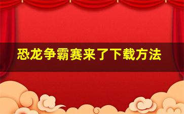 恐龙争霸赛来了下载方法