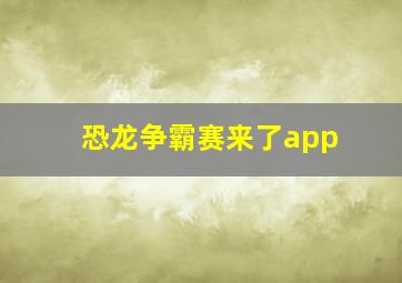 恐龙争霸赛来了app