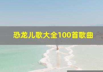 恐龙儿歌大全100首歌曲