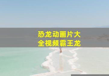 恐龙动画片大全视频霸王龙