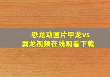 恐龙动画片甲龙vs翼龙视频在线观看下载