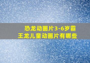 恐龙动画片3-6岁霸王龙儿童动画片有哪些