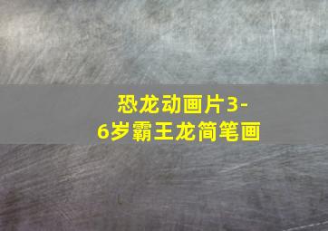 恐龙动画片3-6岁霸王龙简笔画