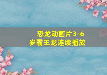 恐龙动画片3-6岁霸王龙连续播放