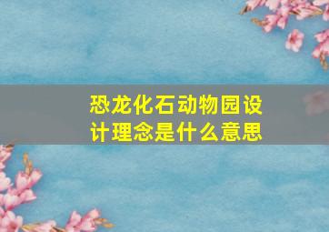 恐龙化石动物园设计理念是什么意思