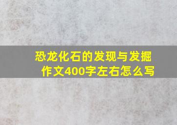 恐龙化石的发现与发掘作文400字左右怎么写