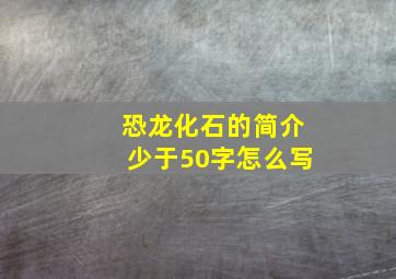 恐龙化石的简介少于50字怎么写