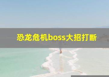 恐龙危机boss大招打断