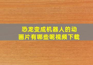 恐龙变成机器人的动画片有哪些呢视频下载