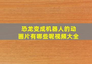 恐龙变成机器人的动画片有哪些呢视频大全