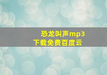 恐龙叫声mp3下载免费百度云