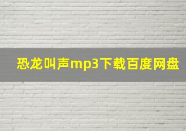 恐龙叫声mp3下载百度网盘