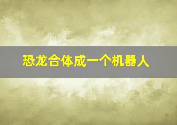 恐龙合体成一个机器人