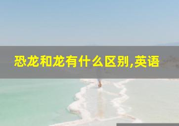 恐龙和龙有什么区别,英语