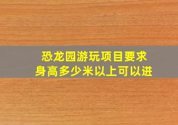 恐龙园游玩项目要求身高多少米以上可以进