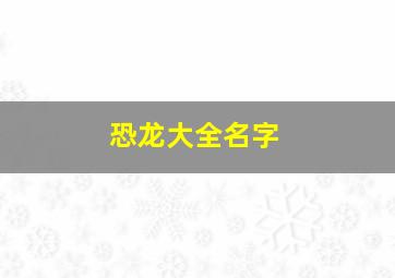 恐龙大全名字