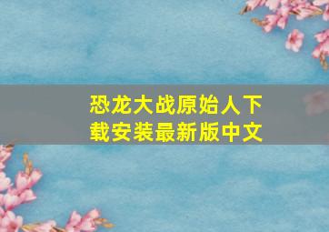 恐龙大战原始人下载安装最新版中文