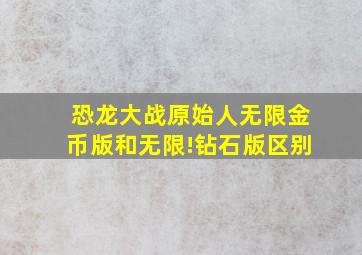 恐龙大战原始人无限金币版和无限!钻石版区别