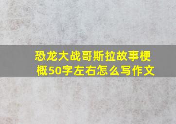 恐龙大战哥斯拉故事梗概50字左右怎么写作文