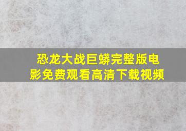 恐龙大战巨蟒完整版电影免费观看高清下载视频