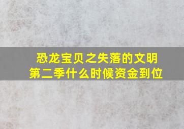 恐龙宝贝之失落的文明第二季什么时候资金到位