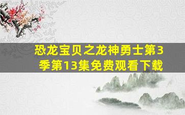 恐龙宝贝之龙神勇士第3季第13集免费观看下载