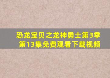 恐龙宝贝之龙神勇士第3季第13集免费观看下载视频