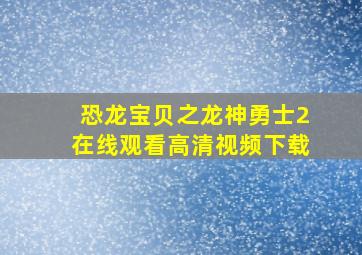 恐龙宝贝之龙神勇士2在线观看高清视频下载