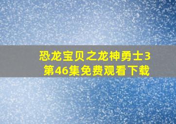 恐龙宝贝之龙神勇士3第46集免费观看下载