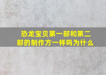 恐龙宝贝第一部和第二部的制作方一样吗为什么