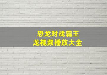 恐龙对战霸王龙视频播放大全