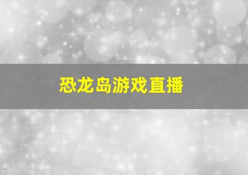 恐龙岛游戏直播