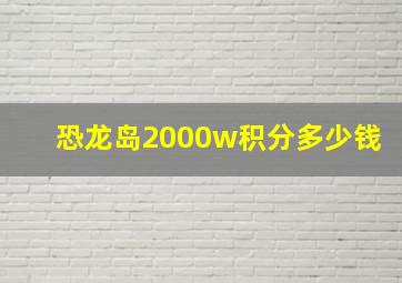 恐龙岛2000w积分多少钱