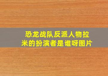 恐龙战队反派人物拉米的扮演者是谁呀图片