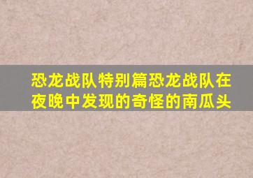 恐龙战队特别篇恐龙战队在夜晚中发现的奇怪的南瓜头