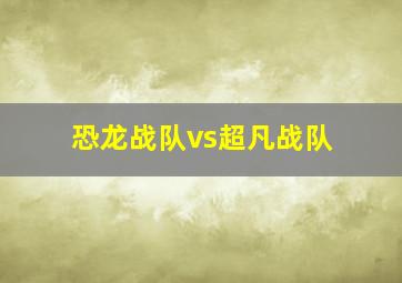 恐龙战队vs超凡战队