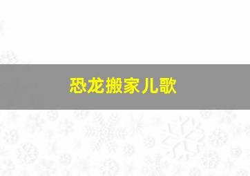 恐龙搬家儿歌