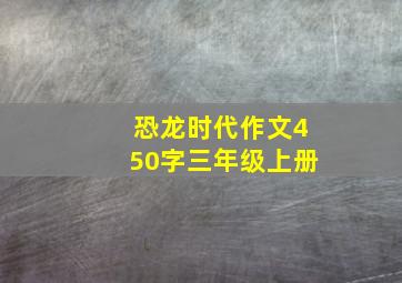 恐龙时代作文450字三年级上册