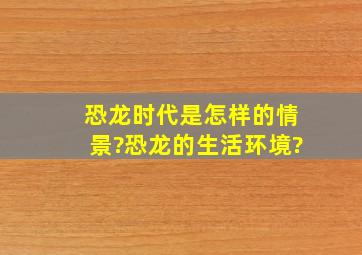 恐龙时代是怎样的情景?恐龙的生活环境?