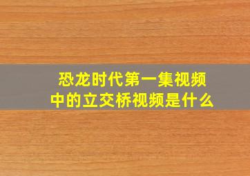 恐龙时代第一集视频中的立交桥视频是什么