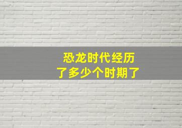 恐龙时代经历了多少个时期了