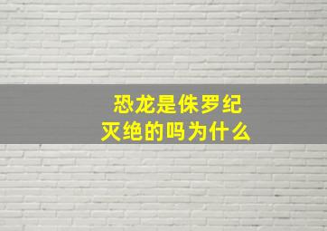 恐龙是侏罗纪灭绝的吗为什么