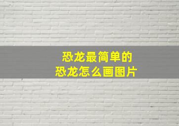 恐龙最简单的恐龙怎么画图片