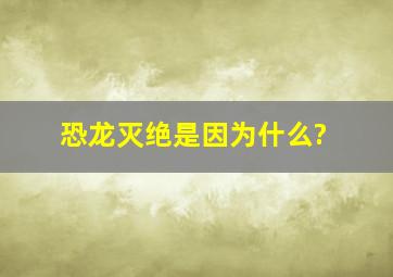 恐龙灭绝是因为什么?