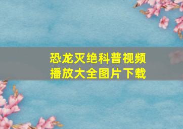 恐龙灭绝科普视频播放大全图片下载